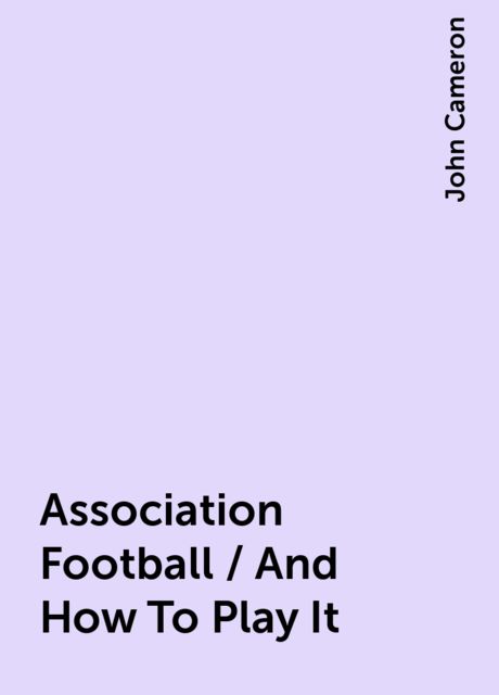 Association Football / And How To Play It