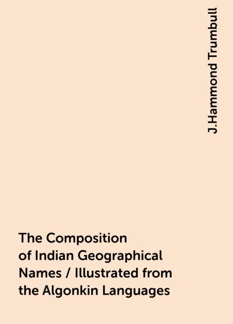 The Composition of Indian Geographical Names / Illustrated from the Algonkin Languages