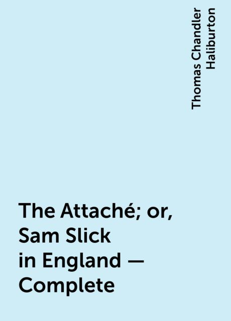 The Attaché; or, Sam Slick in England — Complete
