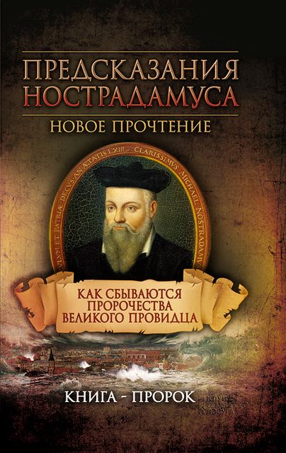 Предсказания Нострадамуса. Новое прочтение. Как сбываются пророчества великого провидца