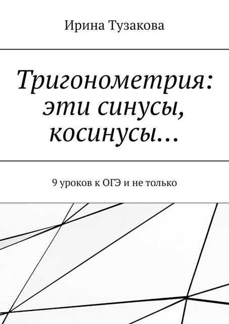 Тригонометрия: эти синусы, косинусы…. 9 уроков к ОГЭ и не только, Ирина Тузакова