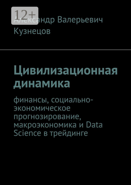 Цивилизационная динамика. Финансы, социально-экономическое прогнозирование, макроэкономика и Data Science в трейдинге, Александр Кузнецов