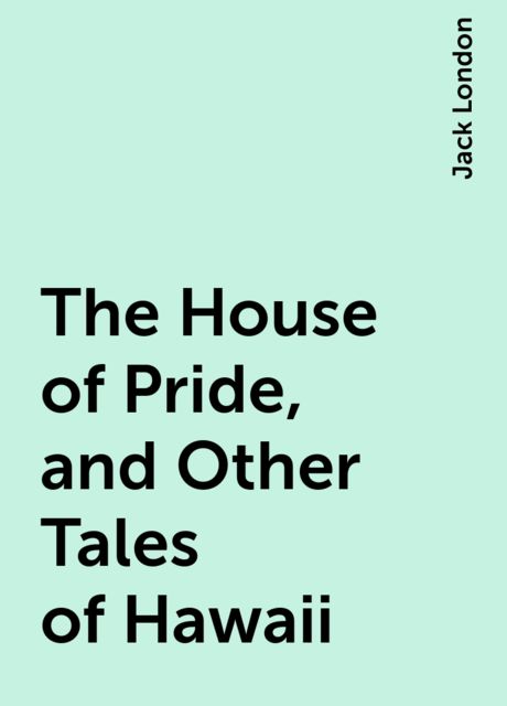 The House of Pride, and Other Tales of Hawaii