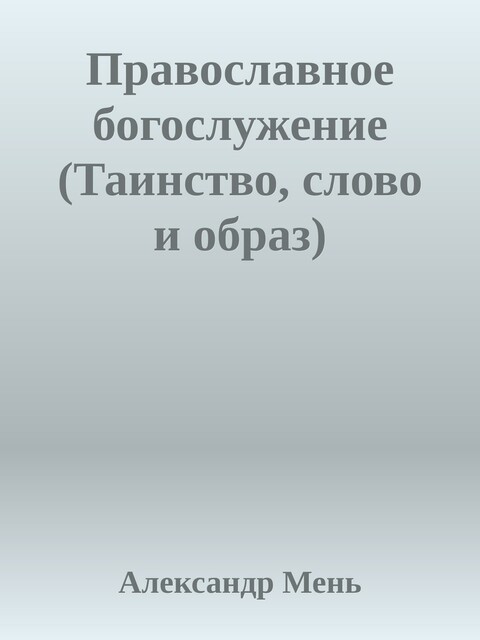 Православное богослужение (Таинство, слово и образ)