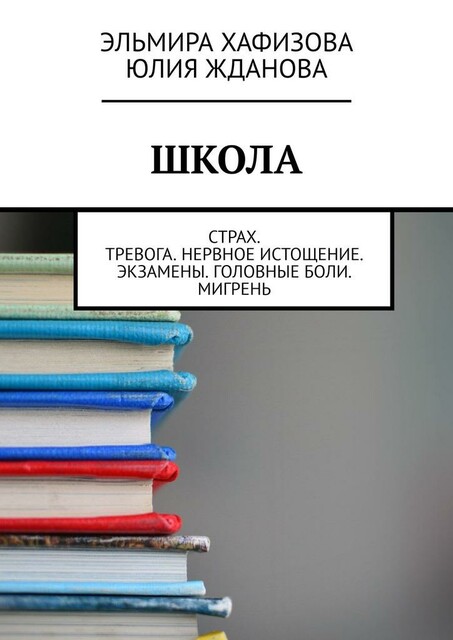 Школа. Страх. Тревога. Нервное истощение. Экзамены. Головные боли. Мигрень, Эльмира Хафизова, Юлия Жданова