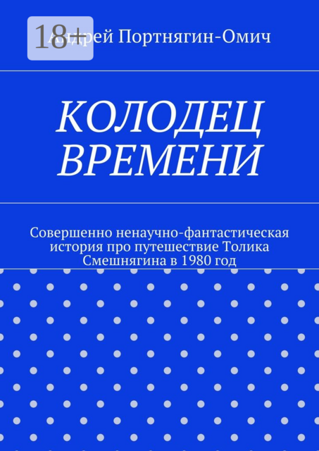 Колодец времени. Совершенно ненаучно-фантастическая история про путешествие Толика Смешнягина в 1980 год