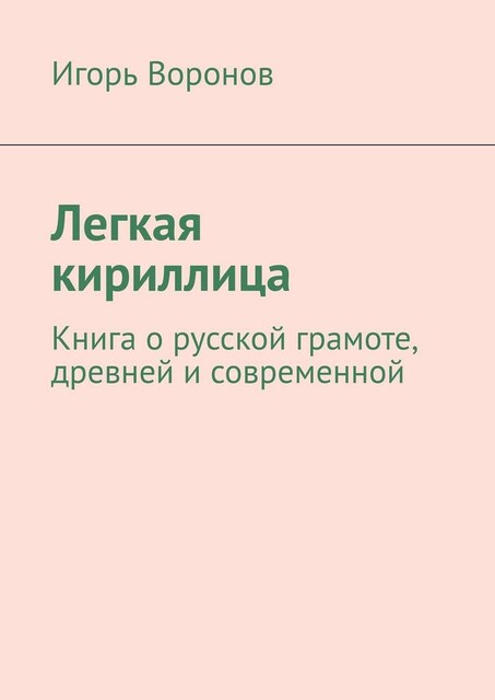 Легкая кириллица. Книга о русской грамоте, древней и современной, Игорь Воронов