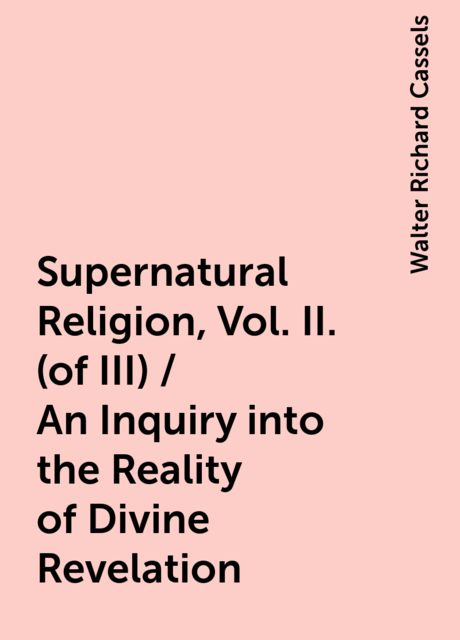 Supernatural Religion, Vol. II. (of III) / An Inquiry into the Reality of Divine Revelation