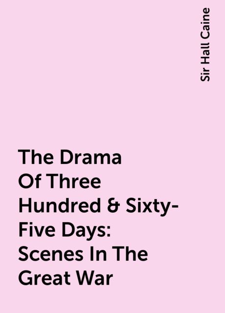 The Drama Of Three Hundred & Sixty-Five Days: Scenes In The Great War