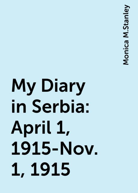 My Diary in Serbia: April 1, 1915-Nov. 1, 1915