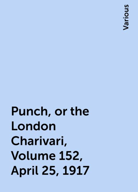 Punch, or the London Charivari, Volume 152, April 25, 1917