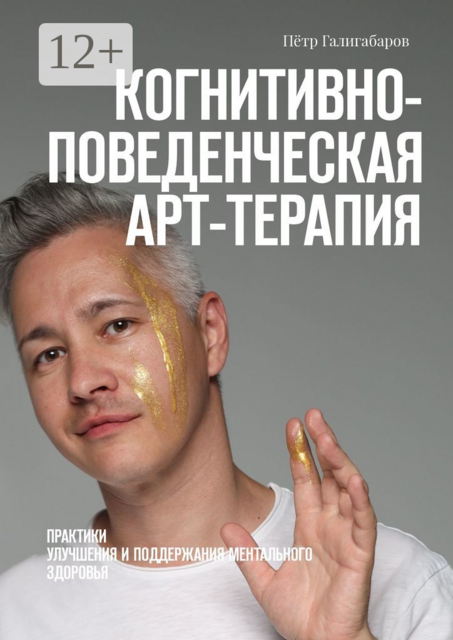 Когнитивно-поведенческая арт-терапия. Практики улучшения и поддержания ментального здоровья, Пётр Галигабаров
