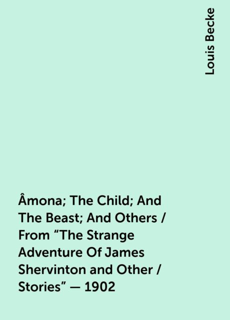 Âmona; The Child; And The Beast; And Others / From "The Strange Adventure Of James Shervinton and Other / Stories" - 1902