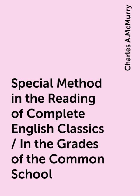 Special Method in the Reading of Complete English Classics / In the Grades of the Common School