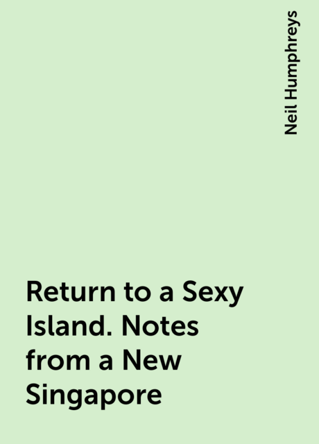 Return to a Sexy Island. Notes from a New Singapore