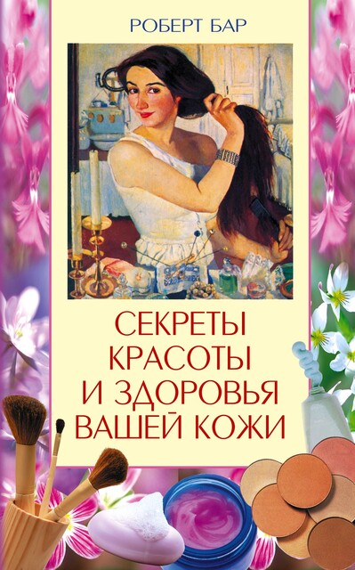Секреты красоты и здоровья вашей кожи. Эффективные натуральные средства на каждый день, Роберт Бар