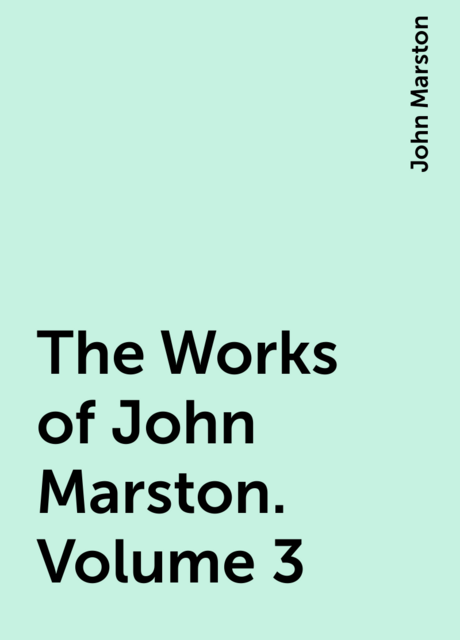 The Works of John Marston. Volume 3