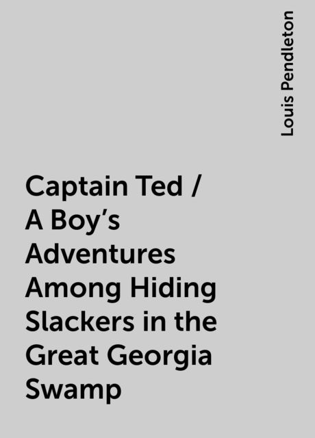 Captain Ted / A Boy's Adventures Among Hiding Slackers in the Great Georgia Swamp