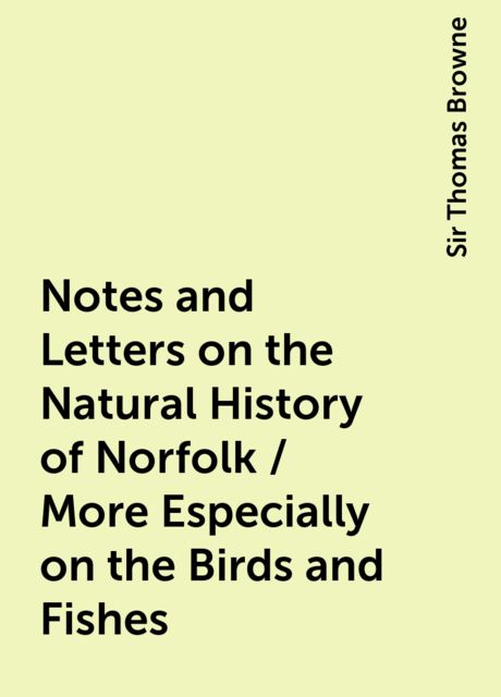 Notes and Letters on the Natural History of Norfolk / More Especially on the Birds and Fishes