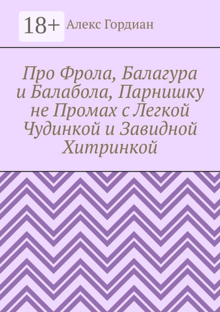 Про Фрола, Балагура и Балабола, Парнишку не Промах с Легкой Чудинкой и Завидной Хитринкой