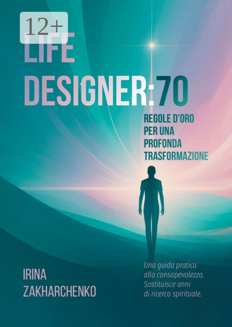 Life designer: 70 regole d’oro per una profonda trasformazione. Una guida pratica alla consapevolezza. Sostituisce anni di ricerca spirituale
