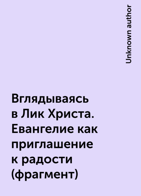 Вглядываясь в Лик Христа. Евангелие как приглашение к радости (фрагмент)
