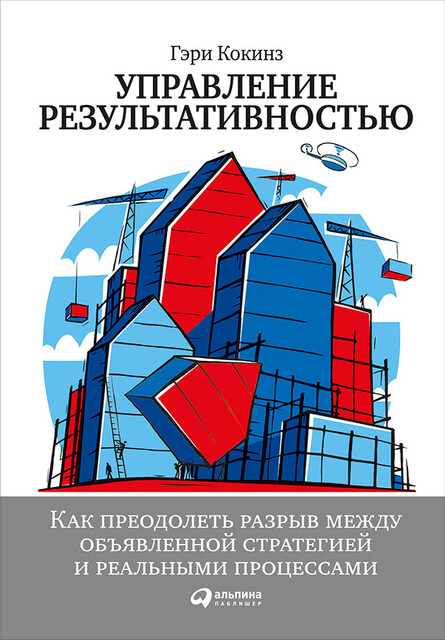 Управление результативностью: Как преодолеть разрыв между объявленной стратегией и реальными процессами, Гэри Кокинз