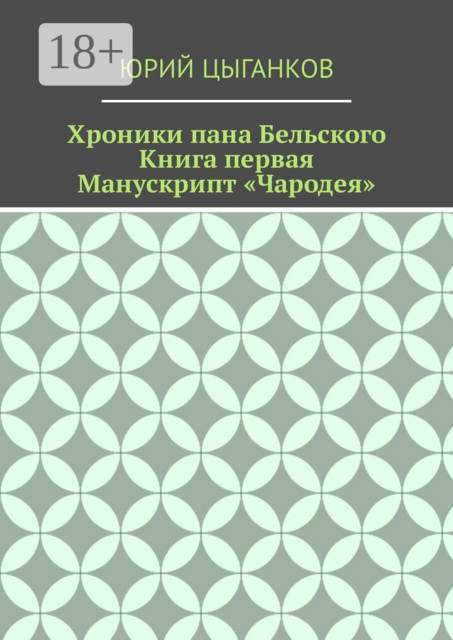 Хроники пана Бельского. Книга первая. Манускрипт «Чародея». Написанный якобы собственноручно Всеславом Брячиславичем, Великим князем Полоцким, по крайней мере, как утверждает ряд официальных лиц из научных кругов, Юрий Кузьмич Цыганков