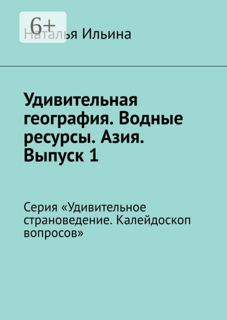 Удивительная география. Водные ресурсы. Азия. Выпуск 1. Серия «Удивительное страноведение. Калейдоскоп вопросов»