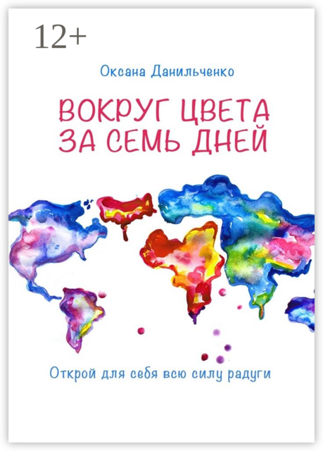 Вокруг цвета за семь дней. Открой для себя всю силу радуги, Оксана Данильченко