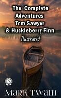 The Complete Adventures Tom Sawyer and Huckleberry Finn (Illustrated)