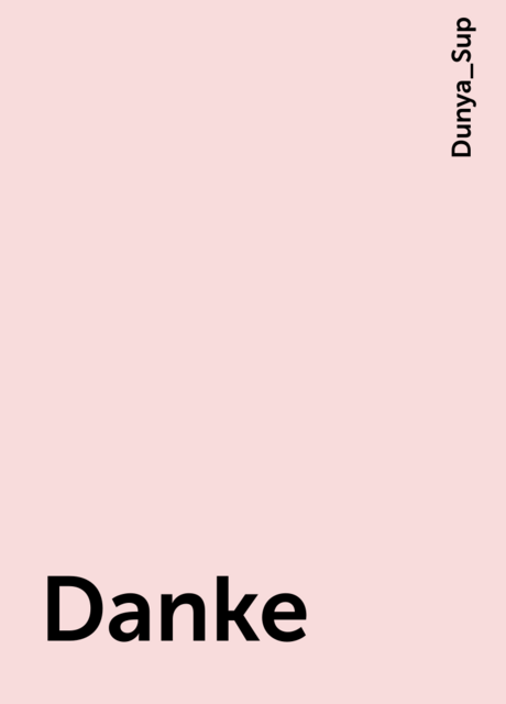 Danke, Dunya_Sup