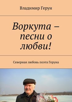 Воркута – песни о любви!. Северная любовь поэта Геруна
