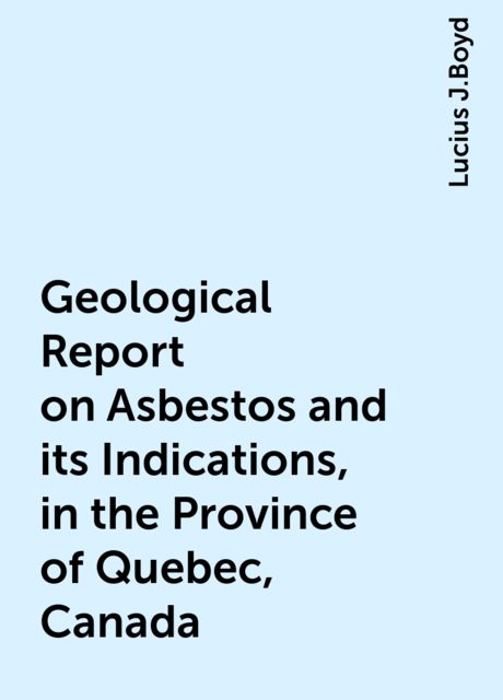 Geological Report on Asbestos and its Indications, in the Province of Quebec, Canada