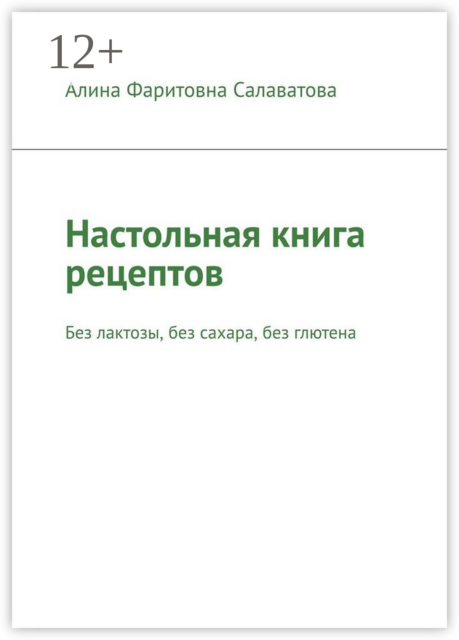 Настольная книга рецептов. Без лактозы, без сахара, без глютена, Алина Салаватова