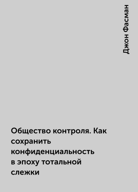 Общество контроля. Как сохранить конфиденциальность в эпоху тотальной слежки