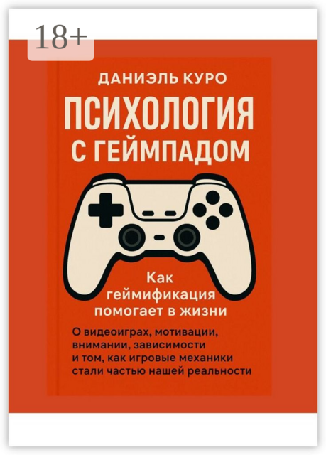 Психология с геймпадом. Как геймификация помогает в жизни. О видеоиграх, мотивации, внимании, зависимости и том, как игровые механики стали частью нашей реальности, Даниэль Куро