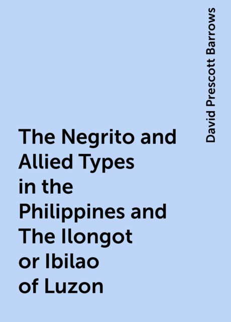 The Negrito and Allied Types in the Philippines and The Ilongot or Ibilao of Luzon