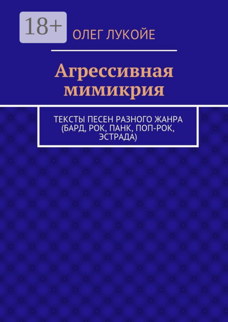 Агрессивная мимикрия. Тексты песен разного жанра (бард, рок, панк, поп-рок, эстрада), Олег Лукойе