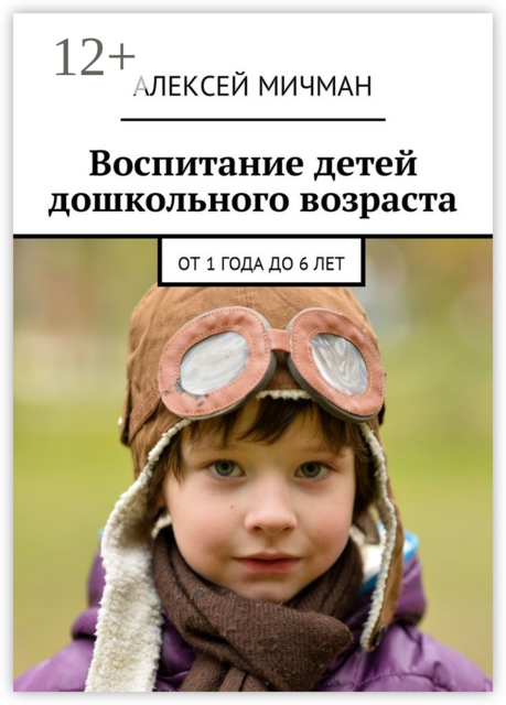 Воспитание детей дошкольного возраста. От 1 года до 6 лет, Алексей Мичман