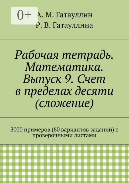 Рабочая тетрадь. Математика. Выпуск 9. Счет в пределах десяти (сложение). 3000 примеров (60 вариантов заданий) с проверочными листами
