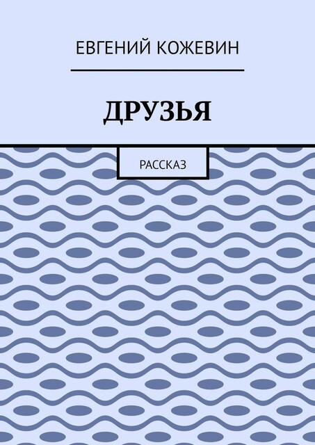 Друзья. Рассказ, Евгений Кожевин