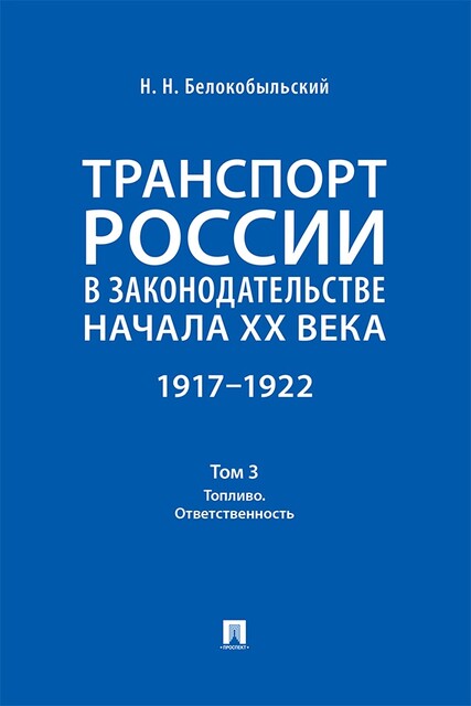 Транспорт России в законодательстве начала XX века: 1917–1922. Том 3. Топливо. Ответственность, Н.Н. Белокобыльский