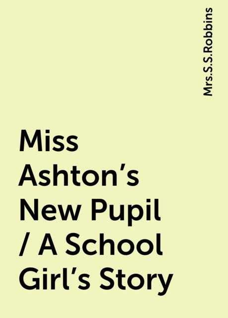Miss Ashton's New Pupil / A School Girl's Story