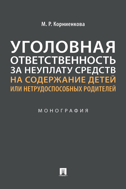 Уголовная ответственность за неуплату средств на содержание детей или нетрудоспособных родителей. Монография, М.М. Дайшутов, М.Р. Корниенкова