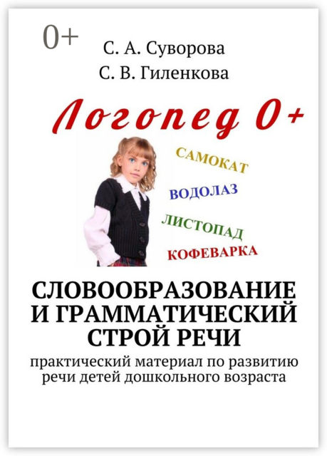 Словообразование и грамматический строй речи. Практический материал по развитию речи детей дошкольного возраста, С.А. Суворова, С.В. Гиленкова
