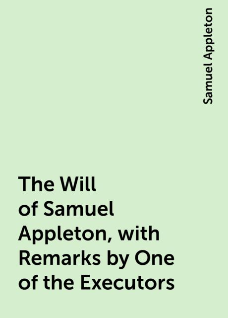 The Will of Samuel Appleton, with Remarks by One of the Executors