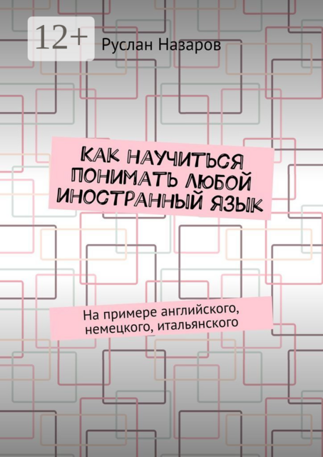 Как научиться понимать любой иностранный язык. На примере английского, немецкого, итальянского, Руслан Назаров