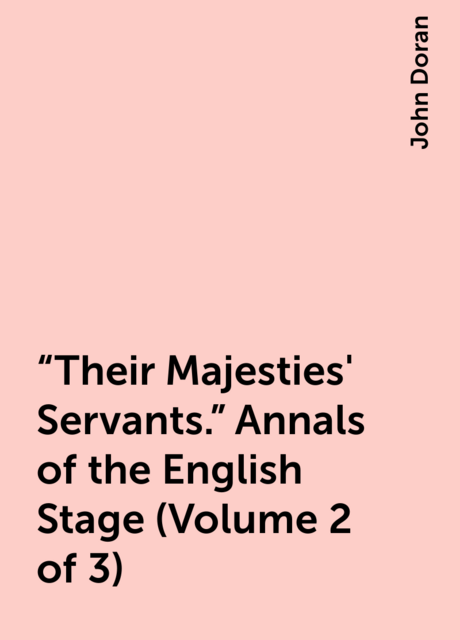 “Their Majesties' Servants.” Annals of the English Stage (Volume 2 of 3)