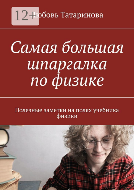 Самая большая шпаргалка по физике. Полезные заметки на полях учебника физики, Любовь Татаринова